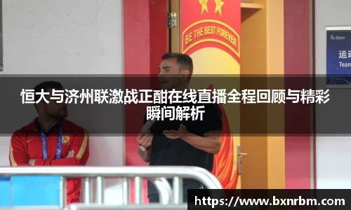 恒大与济州联激战正酣在线直播全程回顾与精彩瞬间解析