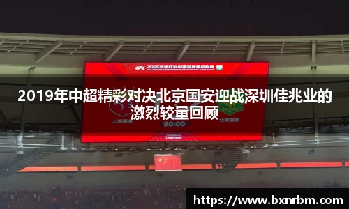 2019年中超精彩对决北京国安迎战深圳佳兆业的激烈较量回顾