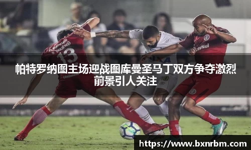 帕特罗纳图主场迎战图库曼圣马丁双方争夺激烈前景引人关注